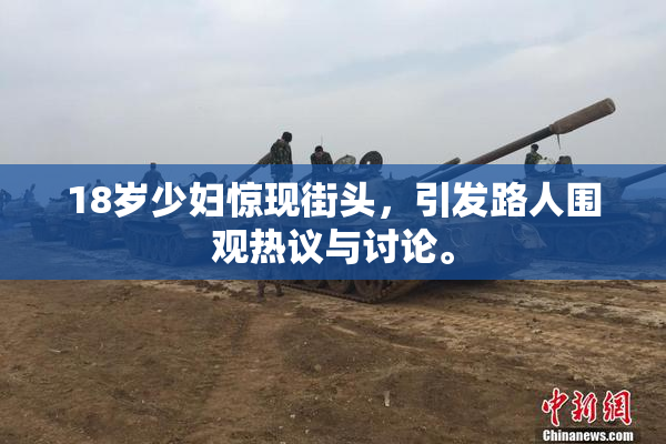 18岁少妇惊现街头，引发路人围观热议与讨论。