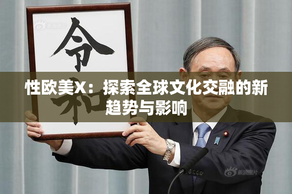 性欧美X：探索全球文化交融的新趋势与影响
