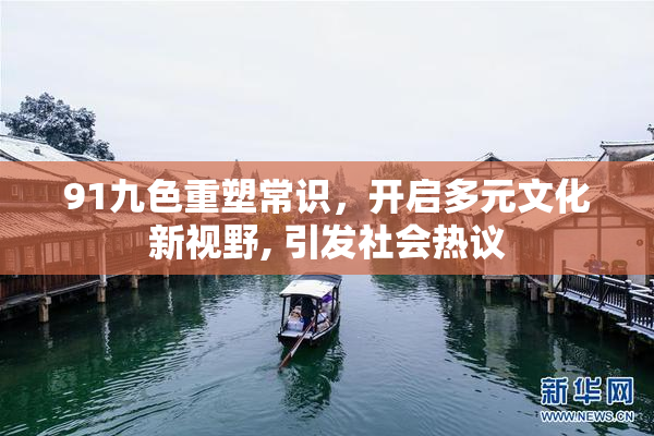 91九色重塑常识，开启多元文化新视野, 引发社会热议