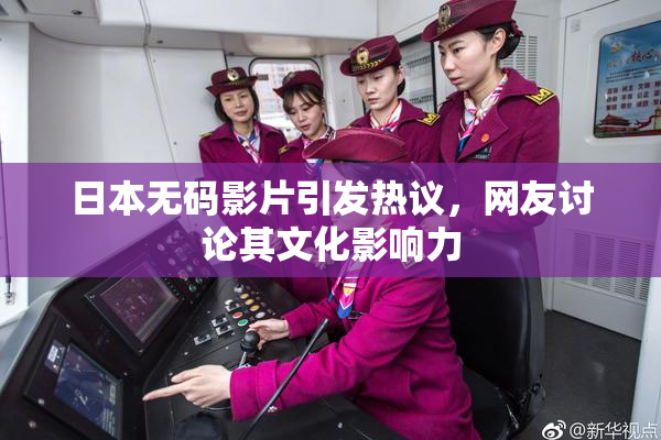 日本无码影片引发热议，网友讨论其文化影响力