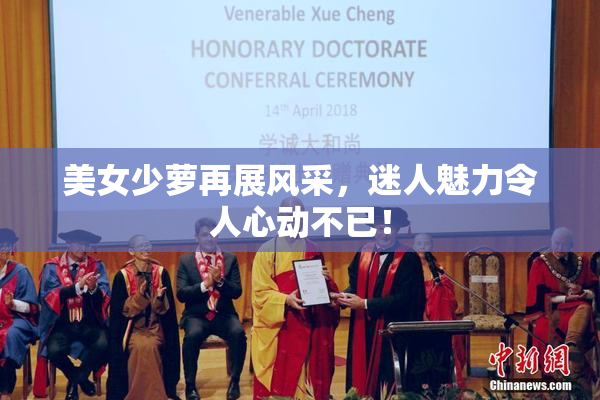 美女少萝再展风采，迷人魅力令人心动不已！