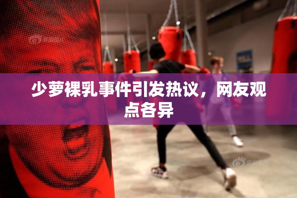 少萝裸乳事件引发热议，网友观点各异