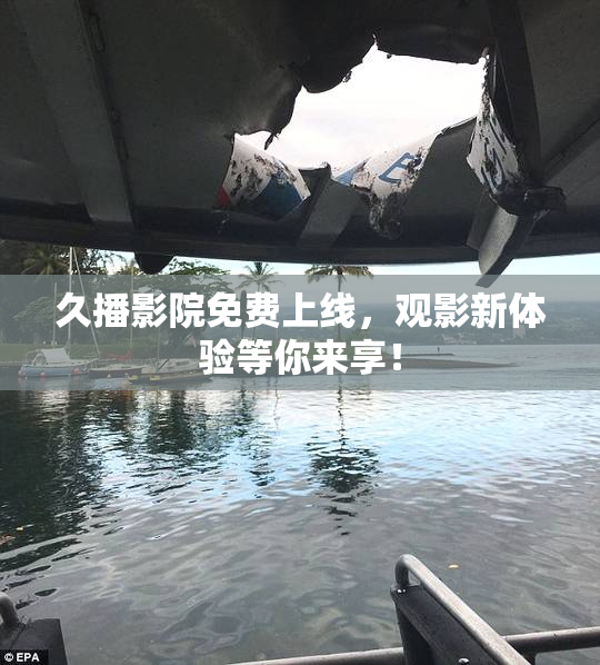 久播影院免费上线，观影新体验等你来享！