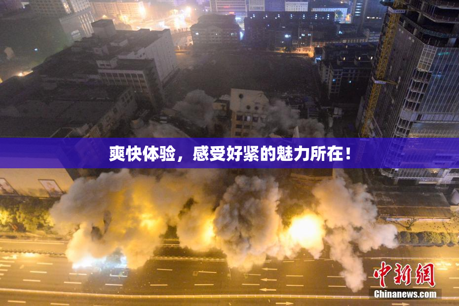 爽快体验，感受好紧的魅力所在！