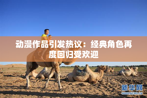 动漫作品引发热议：经典角色再度回归受欢迎