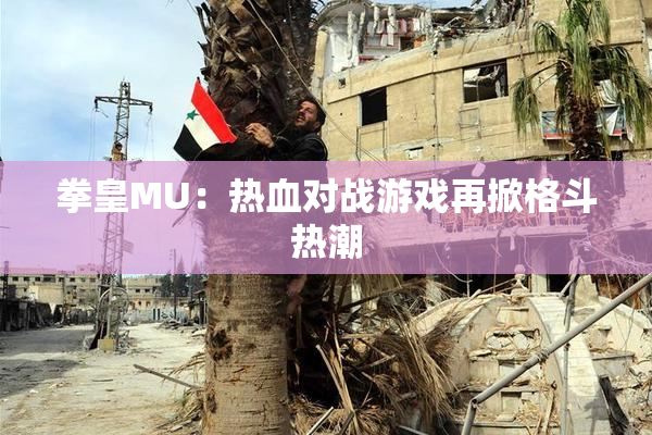 拳皇MU：热血对战游戏再掀格斗热潮