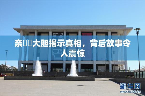 亲妺妺大胆揭示真相，背后故事令人震惊