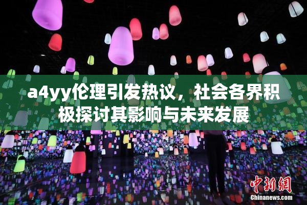 a4yy伦理引发热议，社会各界积极探讨其影响与未来发展
