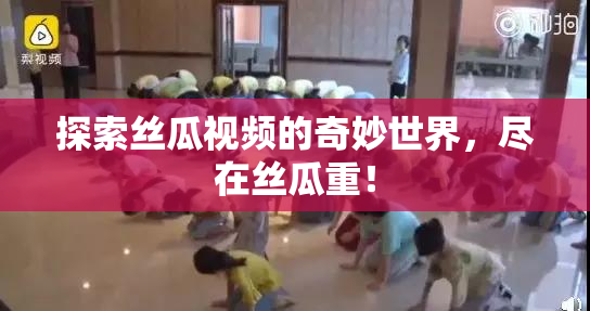 探索丝瓜视频的奇妙世界，尽在丝瓜重！