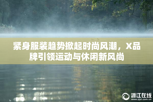 紧身服装趋势掀起时尚风潮，X品牌引领运动与休闲新风尚