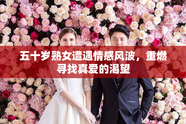 五十岁熟女遭遇情感风波，重燃寻找真爱的渴望