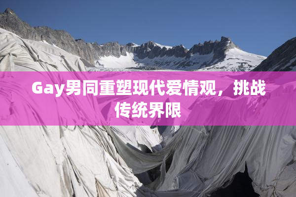 Gay男同重塑现代爱情观，挑战传统界限