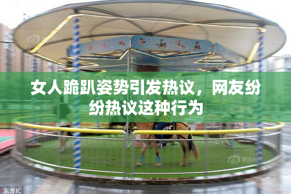 女人跪趴姿势引发热议，网友纷纷热议这种行为