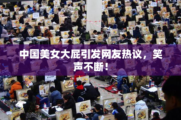 中国美女大屁引发网友热议，笑声不断！