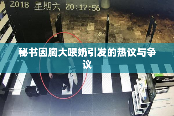 秘书因胸大喂奶引发的热议与争议