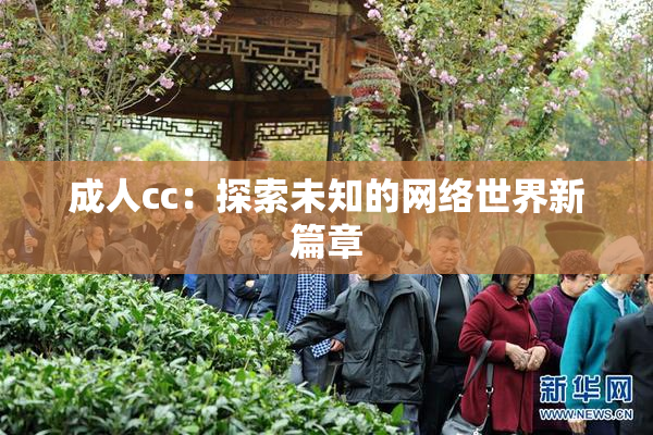 成人cc：探索未知的网络世界新篇章