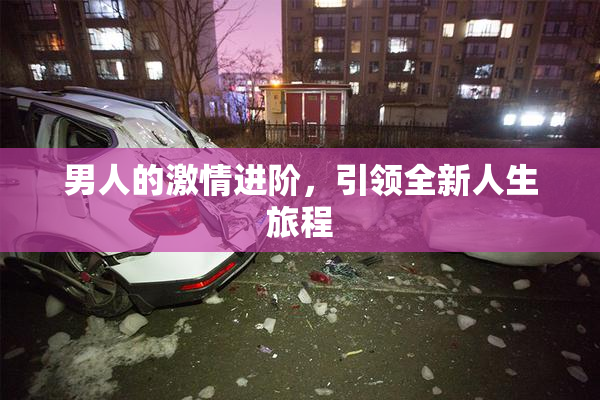 男人的激情进阶，引领全新人生旅程