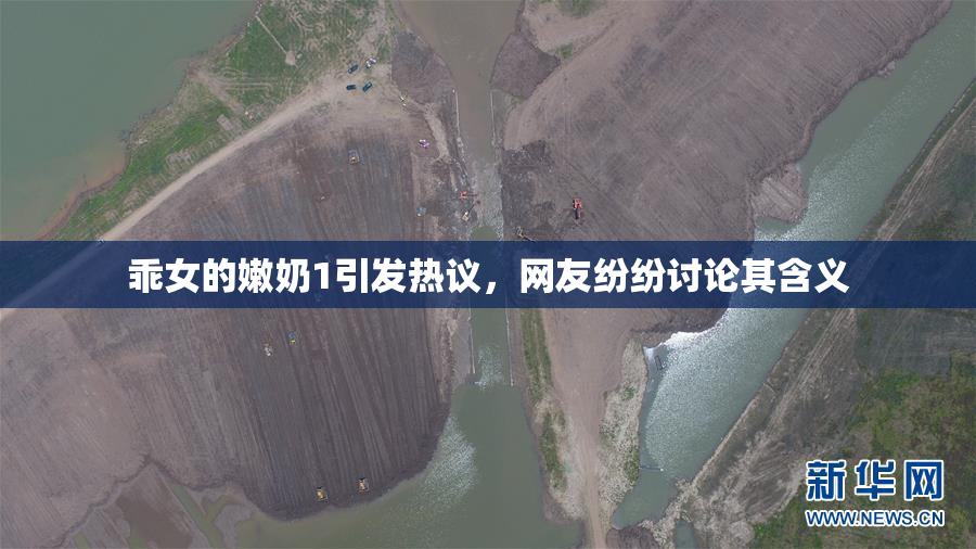乖女的嫩奶1引发热议，网友纷纷讨论其含义