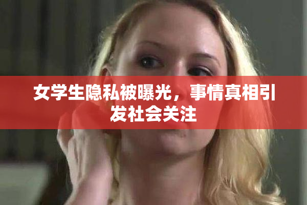 女学生隐私被曝光，事情真相引发社会关注