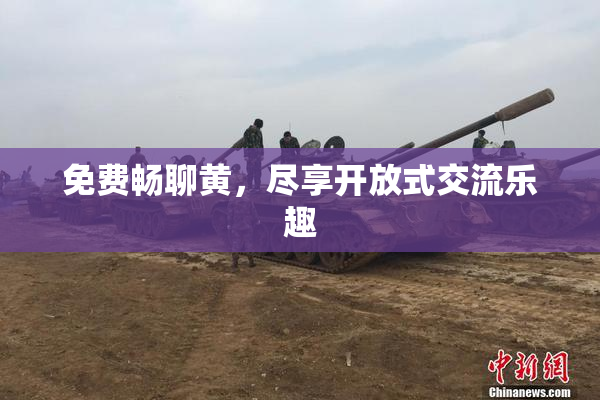 免费畅聊黄，尽享开放式交流乐趣