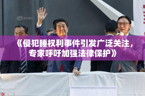 《侵犯睡权利事件引发广泛关注，专家呼吁加强法律保护》