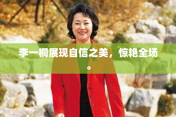 李一桐展现自信之美，惊艳全场。