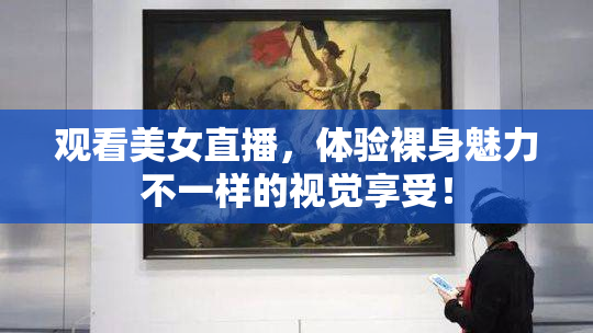 观看美女直播，体验裸身魅力不一样的视觉享受！