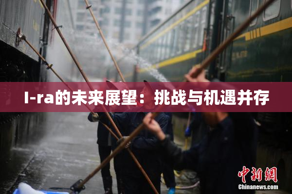 I-ra的未来展望：挑战与机遇并存