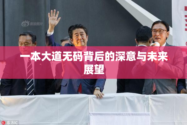 一本大道无码背后的深意与未来展望