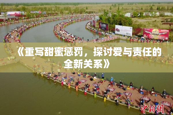 《重写甜蜜惩罚，探讨爱与责任的全新关系》