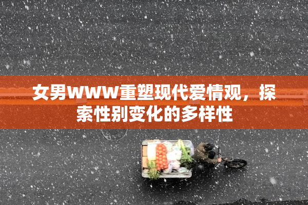 女男WWW重塑现代爱情观，探索性别变化的多样性