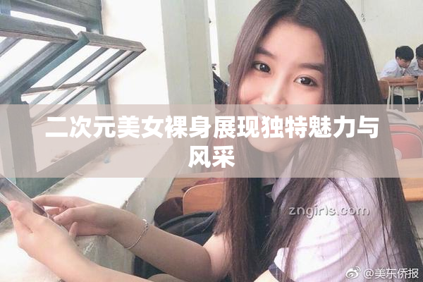 二次元美女裸身展现独特魅力与风采