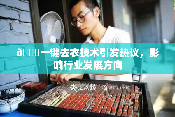 🔞一键去衣技术引发热议，影响行业发展方向