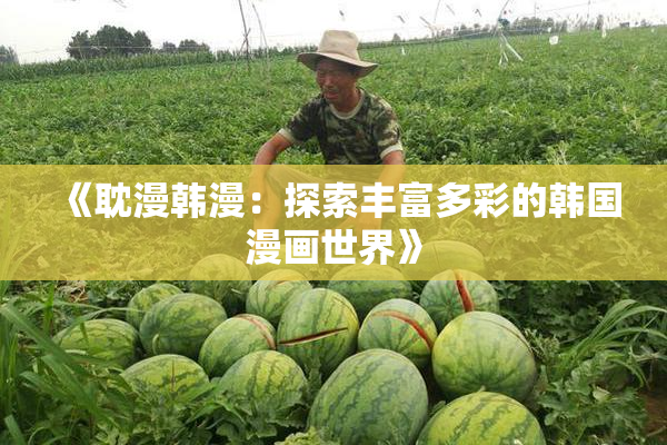 《耽漫韩漫：探索丰富多彩的韩国漫画世界》