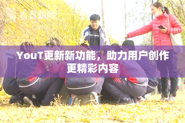 YouT更新新功能，助力用户创作更精彩内容