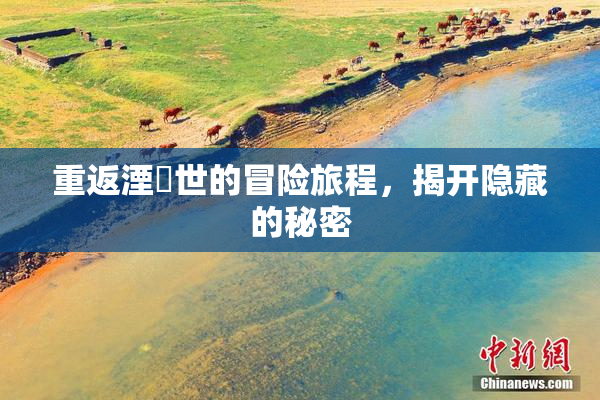 重返湮婸世的冒险旅程，揭开隐藏的秘密