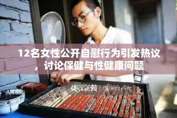 12名女性公开自慰行为引发热议，讨论保健与性健康问题