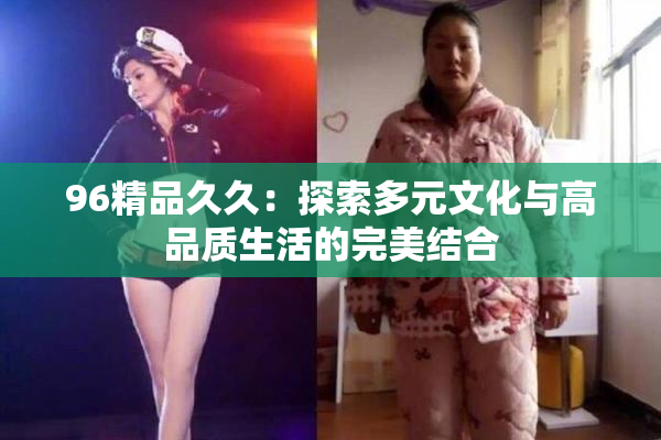 96精品久久：探索多元文化与高品质生活的完美结合