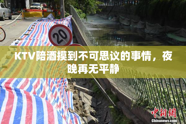 KTV陪酒摸到不可思议的事情，夜晚再无平静