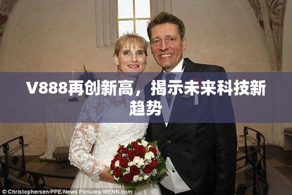V888再创新高，揭示未来科技新趋势