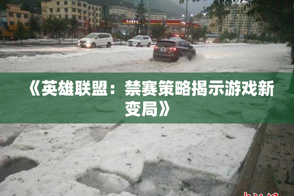 《英雄联盟：禁赛策略揭示游戏新变局》