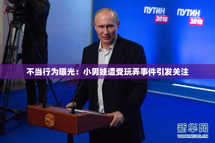 不当行为曝光：小男娃遭受玩弄事件引发关注