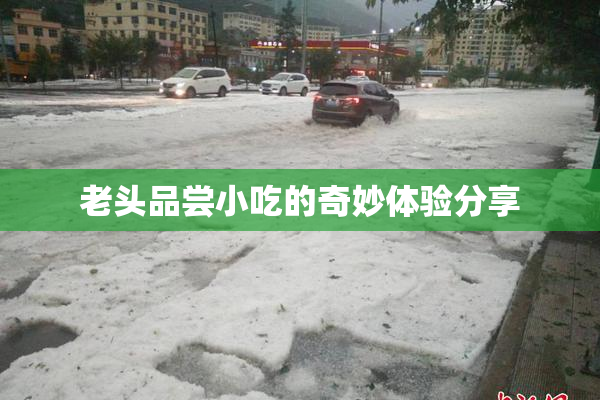 老头品尝小吃的奇妙体验分享