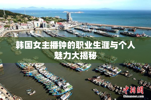 韩国女主播钟的职业生涯与个人魅力大揭秘