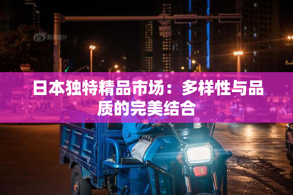 日本独特精品市场：多样性与品质的完美结合