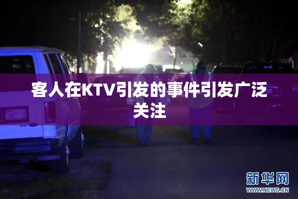 客人在KTV引发的事件引发广泛关注