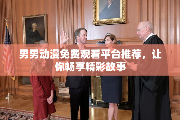 男男动漫免费观看平台推荐，让你畅享精彩故事