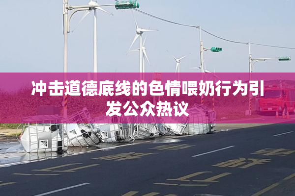 冲击道德底线的色情喂奶行为引发公众热议