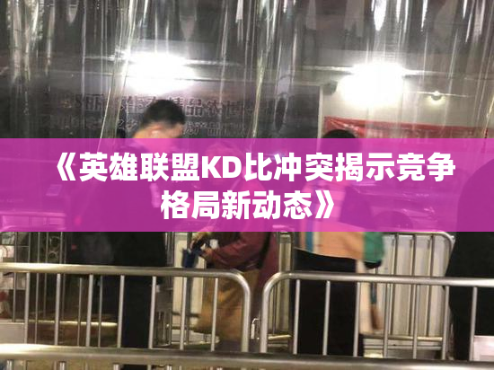 《英雄联盟KD比冲突揭示竞争格局新动态》