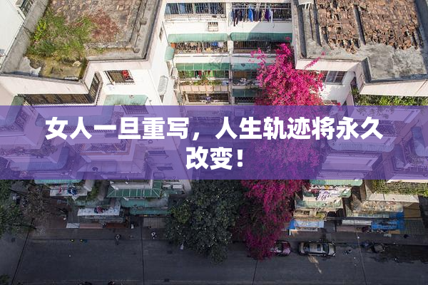 女人一旦重写，人生轨迹将永久改变！